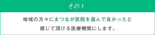 地域の方々にまつなが医院を選んで良かったと感じて頂ける医療機関にします。