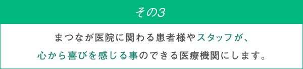 まつなが医院に関わる患者様やスタッフが、心から喜びを感じる事のできる医療機関にします。